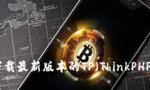 :如何下载最新版本的TP（ThinkPHP）框架？