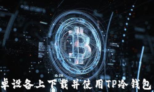 
如何在安卓设备上下载并使用TP冷钱包：详细指南