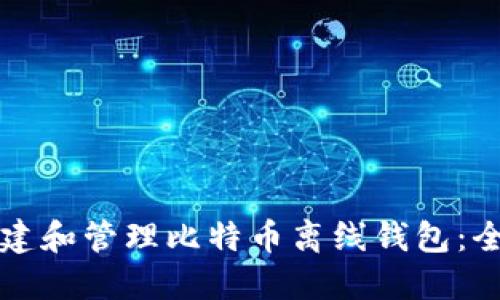 如何创建和管理比特币离线钱包：全面指南