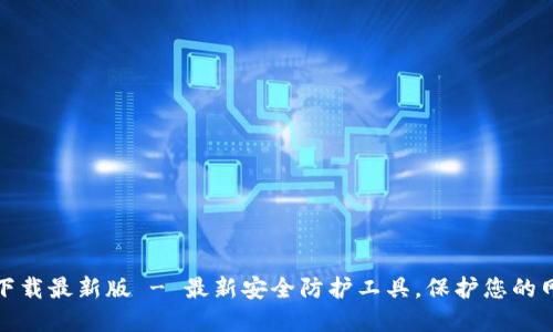 TP安全屋官网下载最新版 - 最新安全防护工具，保护您的网络与数据安全