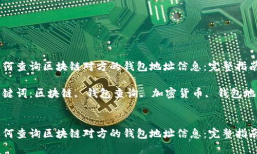 如何查询区块链对方的钱包地址信息：完整指南

关键词：区块链, 钱包查询, 加密货币, 钱包地址


如何查询区块链对方的钱包地址信息：完整指南