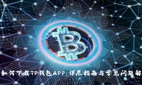 : 如何下载TP钱包APP：详尽指南与常见问题解答