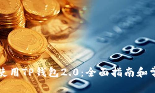 如何下载和使用TP钱包2.0：全面指南和常见问题解析