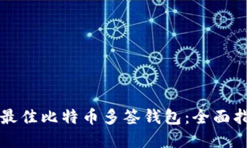 如何选择最佳比特币多签钱包：全面指南与推荐