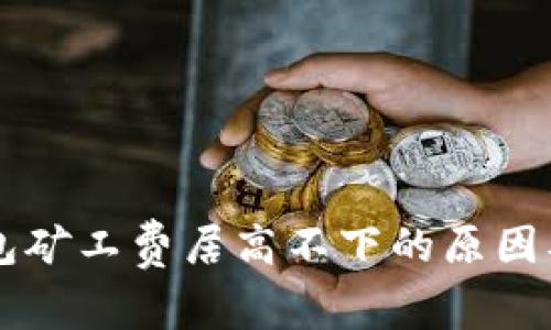 以太坊钱包矿工费居高不下的原因及解决方法