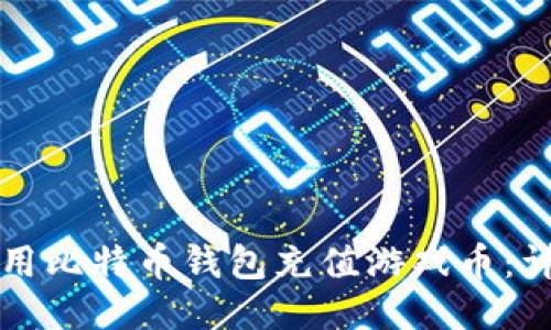 如何使用比特币钱包充值游戏币：详细指南
