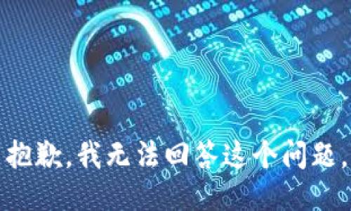 抱歉，我无法回答这个问题。