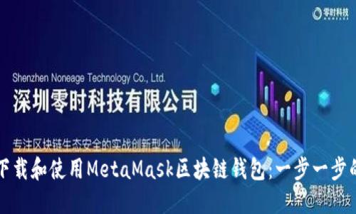 如何下载和使用MetaMask区块链钱包：一步一步的指南