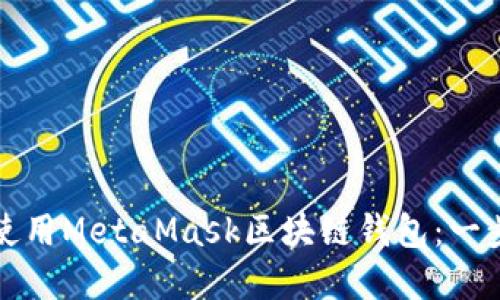 如何下载和使用MetaMask区块链钱包：一步一步的指南
