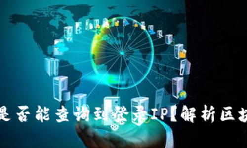 区块链钱包地址是否能查询到登录IP？解析区块链隐私与安全性