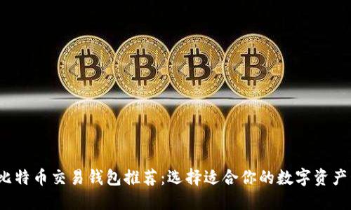 2023年比特币交易钱包推荐：选择适合你的数字资产管理工具