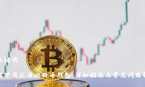 和关键词

如何下载火币比特币钱包：详细指南与常见问题解答
